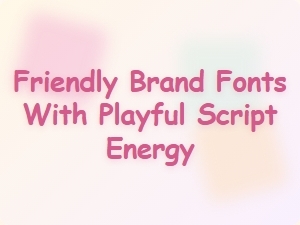 Friendly Brand Fonts with Playful Script Energy