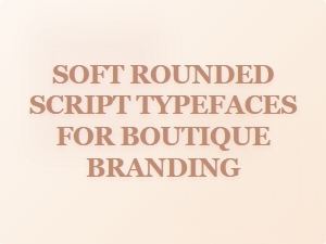 Soft Rounded Scripts for Boutique Branding