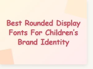 Best Rounded Display Fonts for Children’s Brand Identity