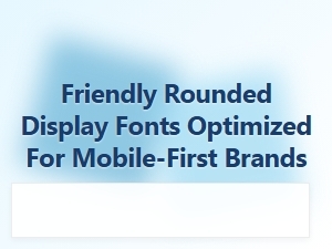 Friendly Rounded Display Fonts for Mobile-First Brands