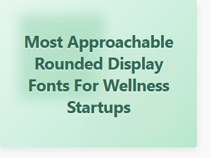 Most Approachable Rounded Display Fonts for Wellness Startups