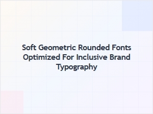 Soft Geometric Rounded Fonts for Inclusive Branding